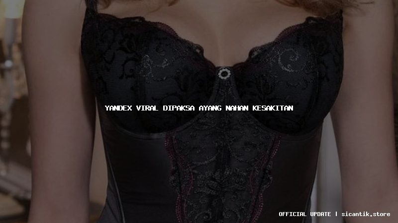 yandex viral dipaksa ayang nahan kesakitan