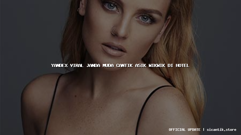 yandex viral janda muda cantik asik wikwik di hotel