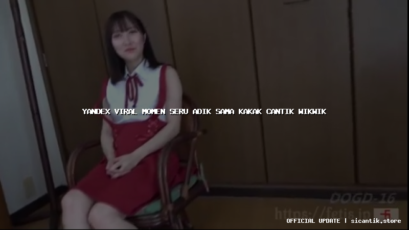 yandex viral momen seru adik sama kakak cantik wikwik