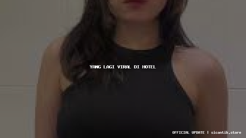 yang lagi viral di hotel