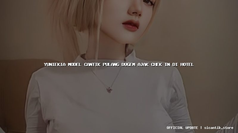 yuniekia model cantik pulang dugem ajak chek in di hotel