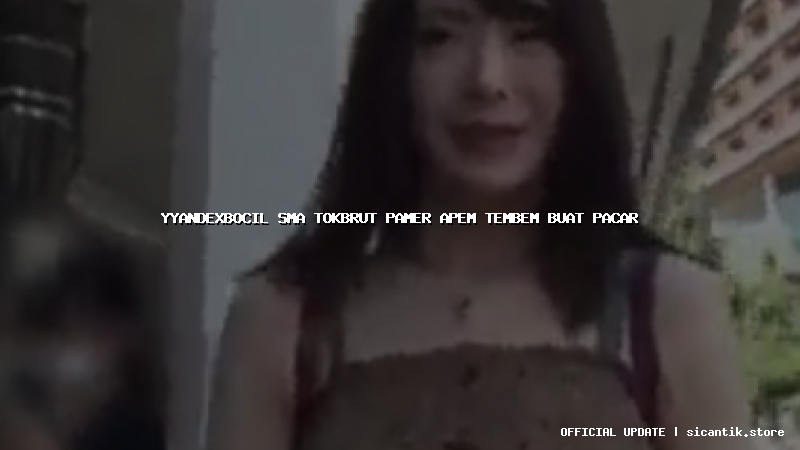 yyandexbocil sma tokbrut pamer apem tembem buat pacar